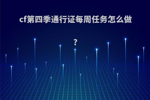 cf第四季通行证每周任务怎么做?