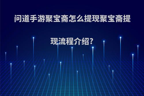 问道手游聚宝斋怎么提现聚宝斋提现流程介绍?