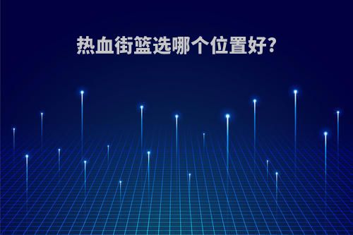 热血街篮选哪个位置好?
