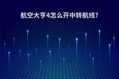 航空大亨4怎么开中转航线?