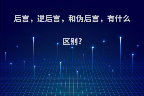 后宫，逆后宫，和伪后宫，有什么区别?