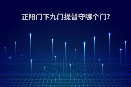正阳门下九门提督守哪个门?
