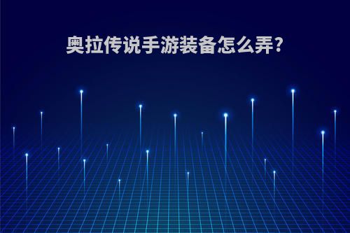 奥拉传说手游装备怎么弄?