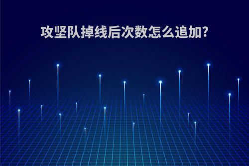 攻坚队掉线后次数怎么追加?