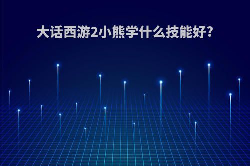 大话西游2小熊学什么技能好?