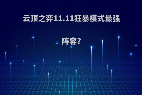 云顶之弈11.11狂暴模式最强阵容?