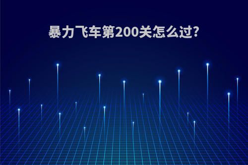 暴力飞车第200关怎么过?