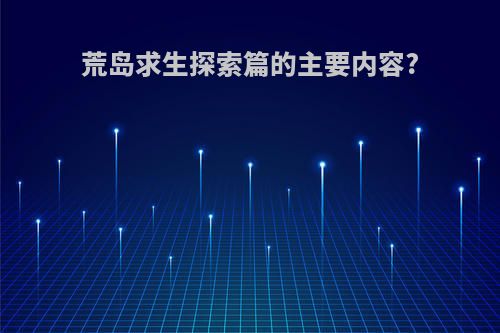 荒岛求生探索篇的主要内容?