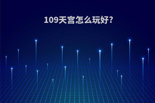 109天宫怎么玩好?