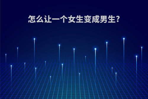 怎么让一个女生变成男生?