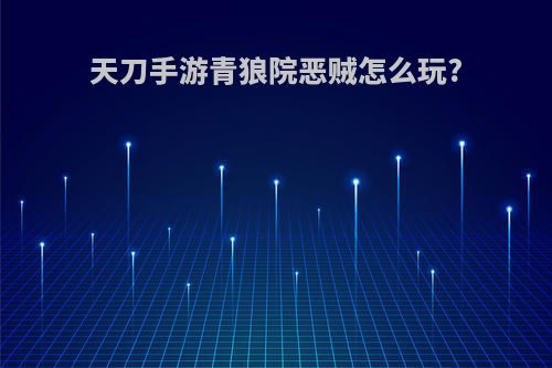 天刀手游青狼院恶贼怎么玩?