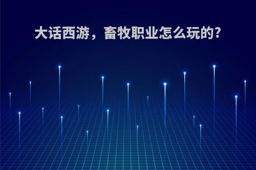 大话西游，畜牧职业怎么玩的?