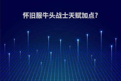 怀旧服牛头战士天赋加点?