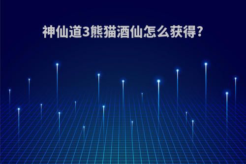神仙道3熊猫酒仙怎么获得?