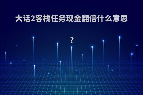 大话2客栈任务现金翻倍什么意思?