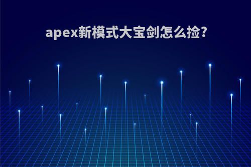 apex新模式大宝剑怎么捡?