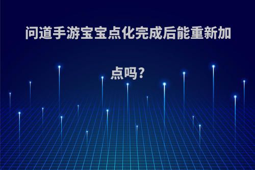 问道手游宝宝点化完成后能重新加点吗?