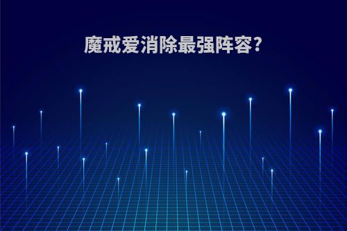 魔戒爱消除最强阵容?