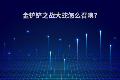 金铲铲之战大蛇怎么召唤?