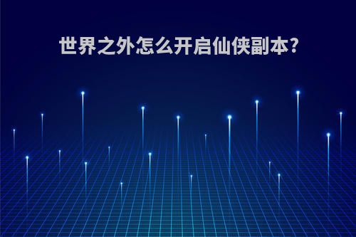 世界之外怎么开启仙侠副本?