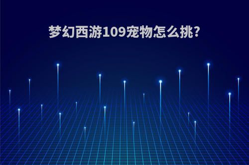 梦幻西游109宠物怎么挑?