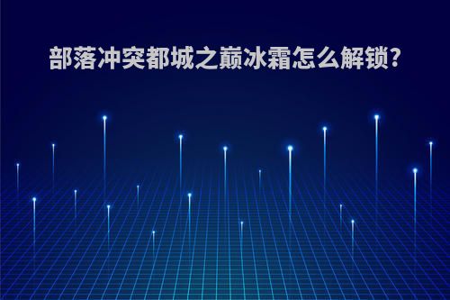 部落冲突都城之巅冰霜怎么解锁?