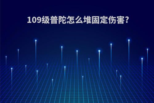 109级普陀怎么堆固定伤害?