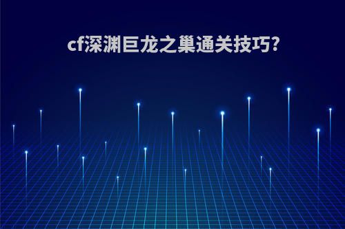 cf深渊巨龙之巢通关技巧?