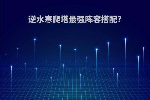 逆水寒爬塔最强阵容搭配?