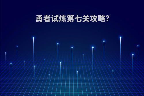 勇者试炼第七关攻略?