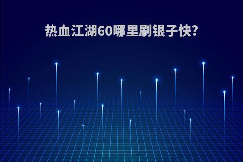 热血江湖60哪里刷银子快?