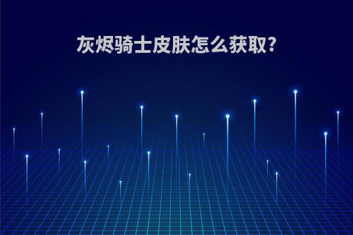 灰烬骑士皮肤怎么获取?