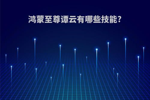 鸿蒙至尊谭云有哪些技能?