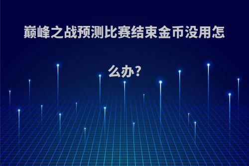 巅峰之战预测比赛结束金币没用怎么办?