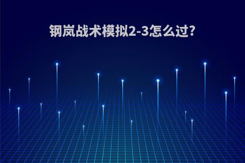 钢岚战术模拟2-3怎么过?