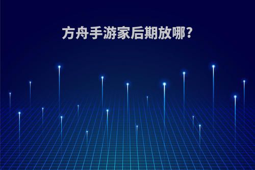 方舟手游家后期放哪?
