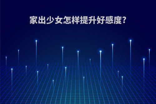 家出少女怎样提升好感度?