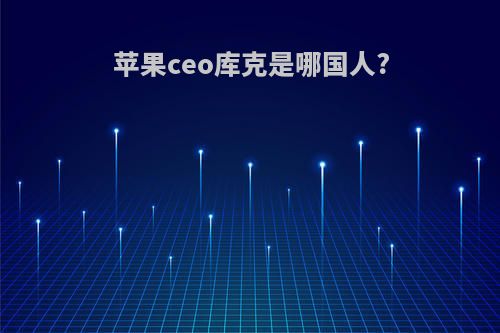 苹果ceo库克是哪国人?