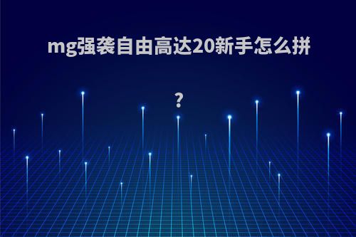 mg强袭自由高达20新手怎么拼?