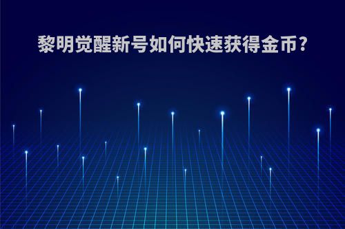 黎明觉醒新号如何快速获得金币?