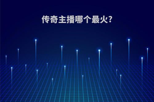传奇主播哪个最火?