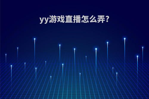 yy游戏直播怎么弄?