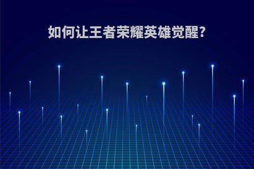 如何让王者荣耀英雄觉醒?