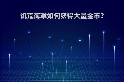 饥荒海难如何获得大量金币?