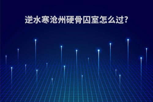 逆水寒沧州硬骨囚室怎么过?