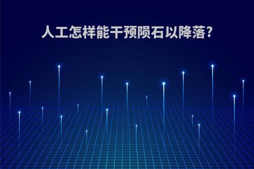 人工怎样能干预陨石以降落?