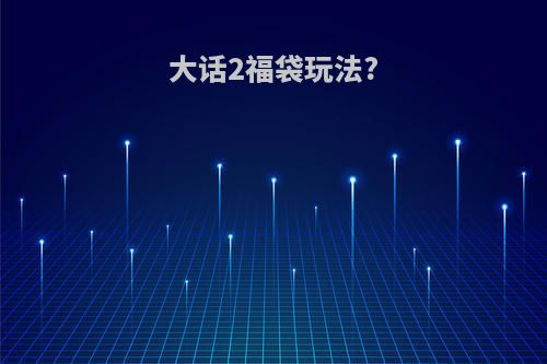 大话2福袋玩法?