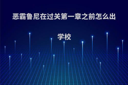 恶霸鲁尼在过关第一章之前怎么出学校