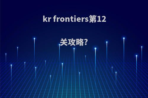 kr frontiers第12关攻略?