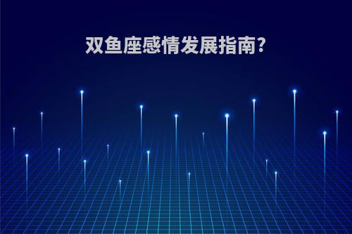 双鱼座感情发展指南?